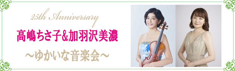 25th Anniversary 高嶋ちさ子&加羽沢美濃 ～ゆかいな音楽会～
